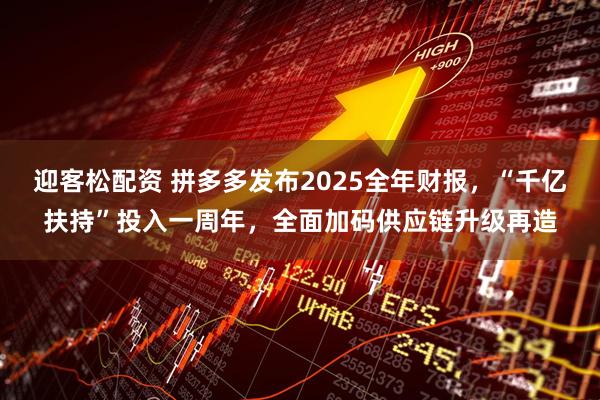 迎客松配资 拼多多发布2025全年财报，“千亿扶持”投入一周年，全面加码供应链升级再造