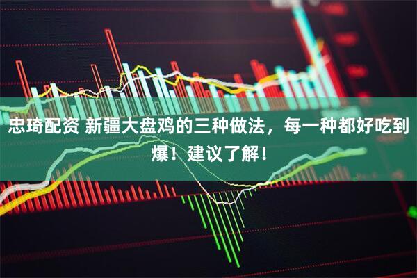 忠琦配资 新疆大盘鸡的三种做法，每一种都好吃到爆！建议了解！