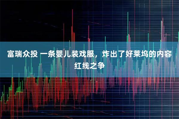 富瑞众投 一条婴儿装戏服，炸出了好莱坞的内容红线之争