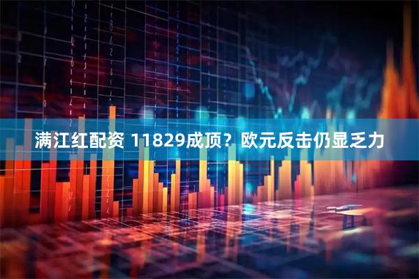 满江红配资 11829成顶？欧元反击仍显乏力