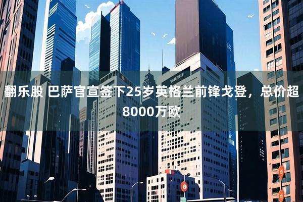 翻乐股 巴萨官宣签下25岁英格兰前锋戈登，总价超8000万欧