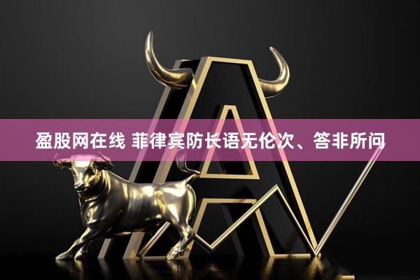 盈股网在线 菲律宾防长语无伦次、答非所问