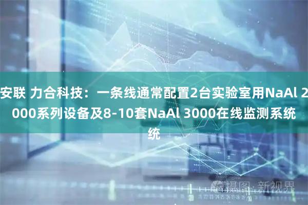 安联 力合科技：一条线通常配置2台实验室用NaAl 2000系列设备及8-10套NaAl 3000在线监测系统