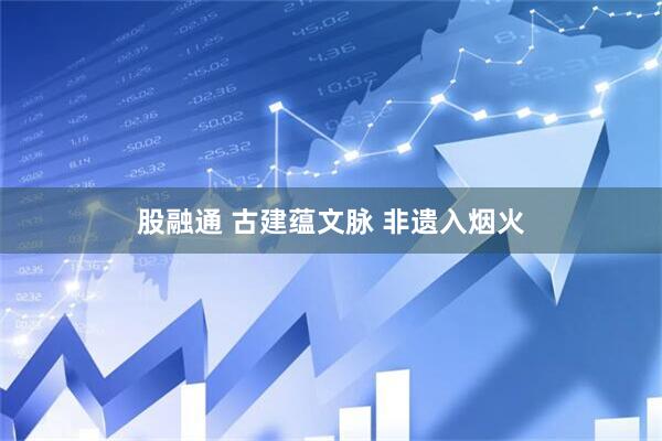 股融通 古建蕴文脉 非遗入烟火