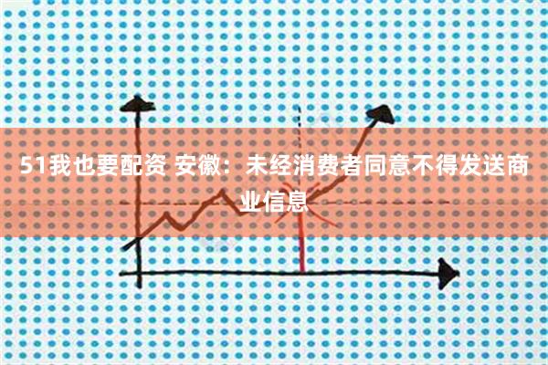 51我也要配资 安徽：未经消费者同意不得发送商业信息