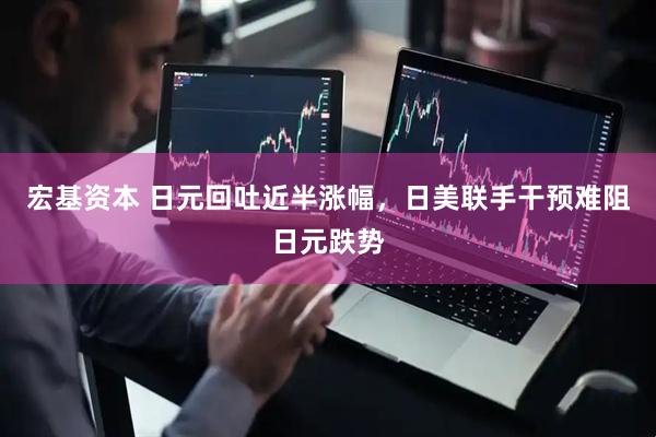 宏基资本 日元回吐近半涨幅，日美联手干预难阻日元跌势
